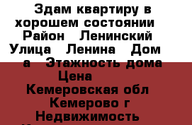 Здам квартиру в хорошем состоянии  › Район ­ Ленинский › Улица ­ Ленина › Дом ­ 137 а › Этажность дома ­ 9 › Цена ­ 8 500 - Кемеровская обл., Кемерово г. Недвижимость » Квартиры аренда   . Кемеровская обл.,Кемерово г.